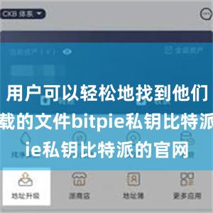 用户可以轻松地找到他们想要下载的文件bitpie私钥比特派的官网