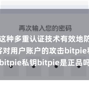 这种多重认证技术有效地防止了黑客对用户账户的攻击bitpie私钥bitpie是正品吗