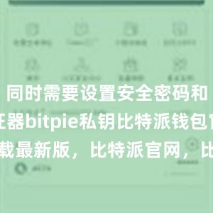 同时需要设置安全密码和谷歌验证器bitpie私钥比特派钱包官方下载最新版，比特派官网，比特派钱包，比特派下载