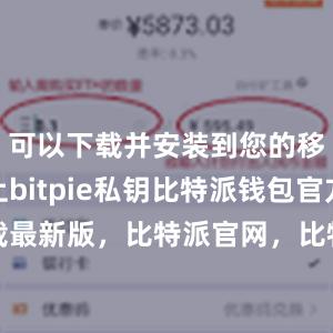 可以下载并安装到您的移动设备上bitpie私钥比特派钱包官方下载最新版，比特派官网，比特派钱包，比特派下载