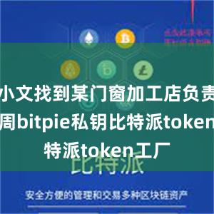 小文找到某门窗加工店负责人小周bitpie私钥比特派token工厂