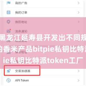 黑龙江延寿县开发出不同规格包装的香米产品bitpie私钥比特派token工厂