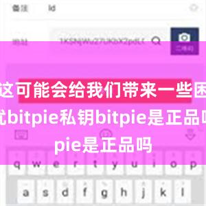 这可能会给我们带来一些困扰bitpie私钥bitpie是正品吗