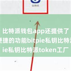 比特派钱包app还提供了一系列便捷的功能bitpie私钥比特派token工厂