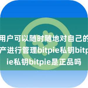 用户可以随时随地对自己的数字资产进行管理bitpie私钥bitpie是正品吗