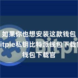 如果你也想安装这款钱包bitpie私钥比特派钱包下载官