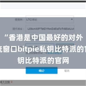 “香港是中国最好的对外交流窗口bitpie私钥比特派的官网