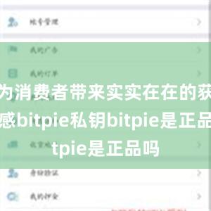 为消费者带来实实在在的获得感bitpie私钥bitpie是正品吗