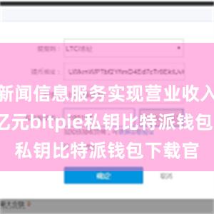 新闻信息服务实现营业收入8768亿元bitpie私钥比特派钱包下载官