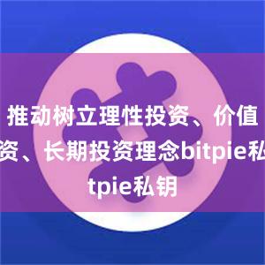 推动树立理性投资、价值投资、长期投资理念bitpie私钥