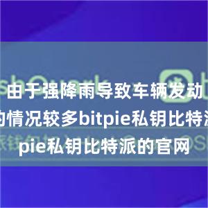 由于强降雨导致车辆发动机进水的情况较多bitpie私钥比特派的官网