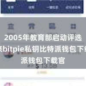 2005年教育部启动评选以来bitpie私钥比特派钱包下载官