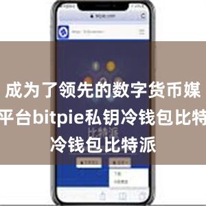 成为了领先的数字货币媒体平台bitpie私钥冷钱包比特派