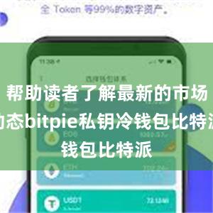 帮助读者了解最新的市场动态bitpie私钥冷钱包比特派