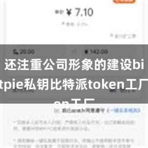 还注重公司形象的建设bitpie私钥比特派token工厂