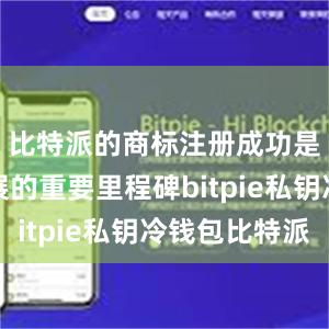 比特派的商标注册成功是公司发展的重要里程碑bitpie私钥冷钱包比特派