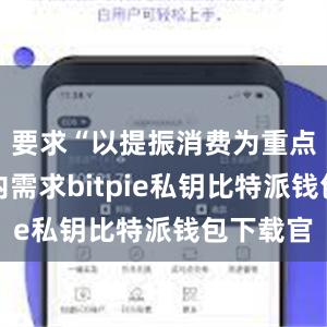 要求“以提振消费为重点扩大国内需求bitpie私钥比特派钱包下载官