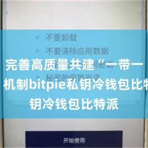 完善高质量共建“一带一路”机制bitpie私钥冷钱包比特派