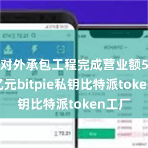 对外承包工程完成营业额5133亿元bitpie私钥比特派token工厂