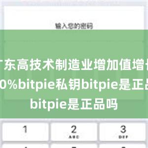 广东高技术制造业增加值增长13.0%bitpie私钥bitpie是正品吗