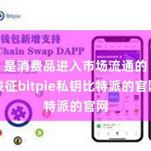 是消费品进入市场流通的表征bitpie私钥比特派的官网