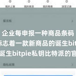 企业每申报一种商品条码数据就标志着一款新商品的诞生bitpie私钥比特派的官网