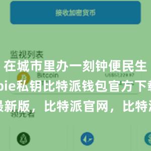 在城市里办一刻钟便民生活节bitpie私钥比特派钱包官方下载最新版，比特派官网，比特派钱包，比特派下载