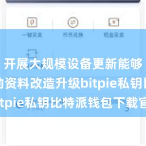 开展大规模设备更新能够促进劳动资料改造升级bitpie私钥比特派钱包下载官