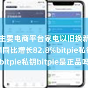 主要电商平台家电以旧换新销售额同比增长82.8%bitpie私钥bitpie是正品吗