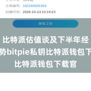 比特派估值谈及下半年经济走势bitpie私钥比特派钱包下载官