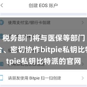 税务部门将与医保等部门相互配合、密切协作bitpie私钥比特派的官网