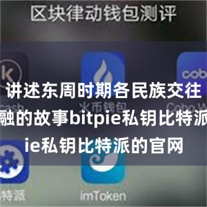 讲述东周时期各民族交往交流交融的故事bitpie私钥比特派的官网