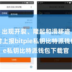 出现开裂、隆起和滑移迹象时及时上报bitpie私钥比特派钱包下载官