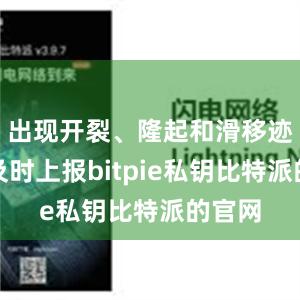 出现开裂、隆起和滑移迹象时及时上报bitpie私钥比特派的官网