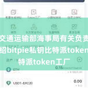 交通运输部海事局有关负责人介绍bitpie私钥比特派token工厂