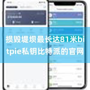 损毁堤坝最长达81米bitpie私钥比特派的官网