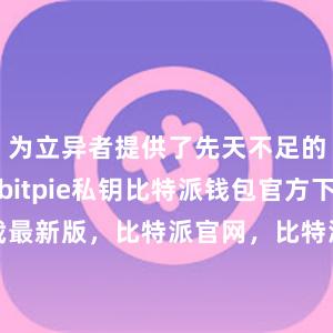 为立异者提供了先天不足的发展环境bitpie私钥比特派钱包官方下载最新版，比特派官网，比特派钱包，比特派下载