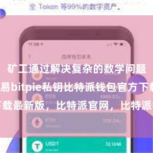 矿工通过解决复杂的数学问题来验证交易bitpie私钥比特派钱包官方下载最新版，比特派官网，比特派钱包，比特派下载