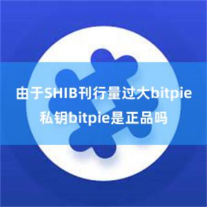 由于SHIB刊行量过大bitpie私钥bitpie是正品吗