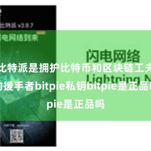 比特派是拥护比特币和区块链工夫的援手者bitpie私钥bitpie是正品吗