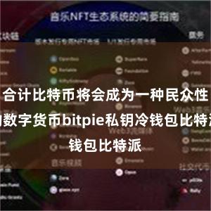 合计比特币将会成为一种民众性的数字货币bitpie私钥冷钱包比特派