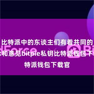 比特派中的东谈主们有着共同的信念和意见bitpie私钥比特派钱包下载官