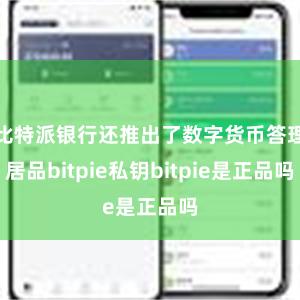 比特派银行还推出了数字货币答理居品bitpie私钥bitpie是正品吗