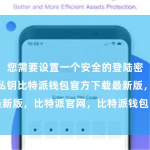 您需要设置一个安全的登陆密码bitpie私钥比特派钱包官方下载最新版，比特派官网，比特派钱包，比特派下载