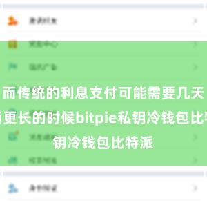 而传统的利息支付可能需要几天甚而更长的时候bitpie私钥冷钱包比特派