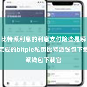 比特派利息的利息支付险些是瞬时完成的bitpie私钥比特派钱包下载官