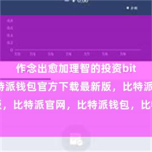 作念出愈加理智的投资bitpie私钥比特派钱包官方下载最新版，比特派官网，比特派钱包，比特派下载