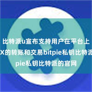 比特派u宣布支持用户在平台上进行TRX的转账和交易bitpie私钥比特派的官网