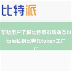 帮助用户了解比特币市场动态bitpie私钥比特派token工厂