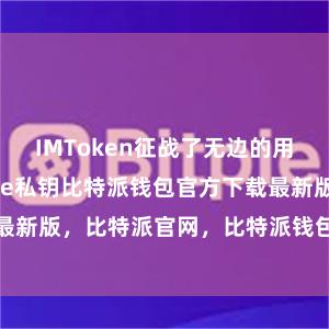 IMToken征战了无边的用户社区bitpie私钥比特派钱包官方下载最新版，比特派官网，比特派钱包，比特派下载